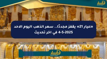 «عيار 21» يقفز مجددًا.. سعر الذهب اليوم الأحد 4-5-2025 في آخر تحديث